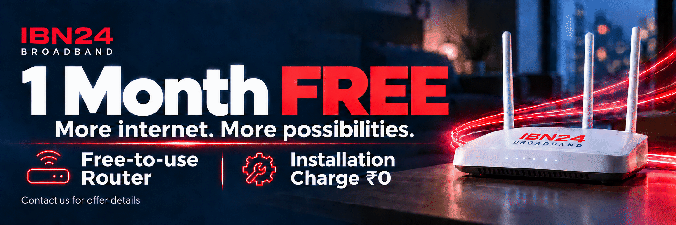 IBN24 Broadband — 1 Month FREE, Free-to-use Router, Installation Charge ₹0. Contact us for offer details.